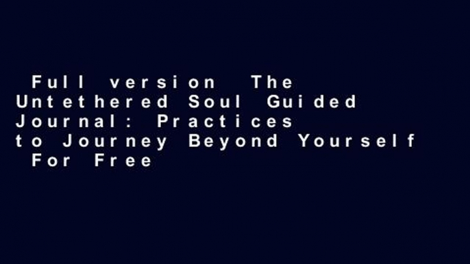 Full version  The Untethered Soul Guided Journal: Practices to Journey Beyond Yourself  For Free