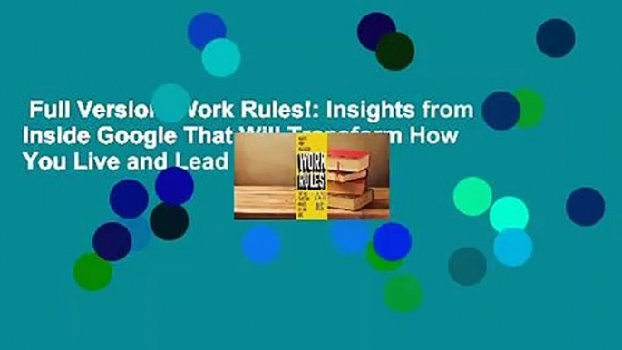 Full Version  Work Rules!: Insights from Inside Google That Will Transform How You Live and Lead