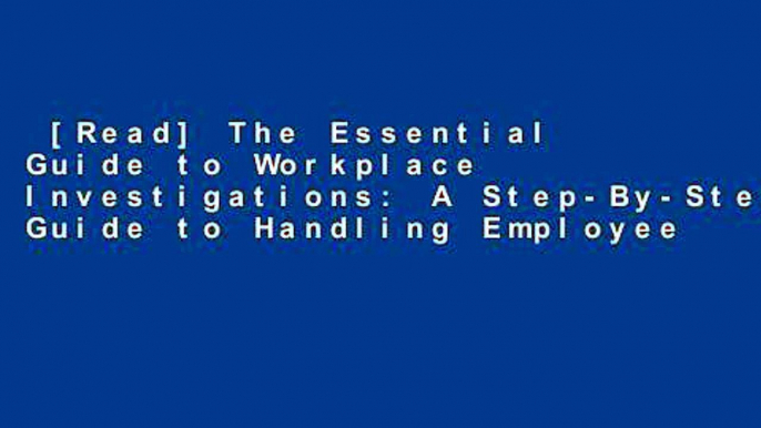 [Read] The Essential Guide to Workplace Investigations: A Step-By-Step Guide to Handling Employee