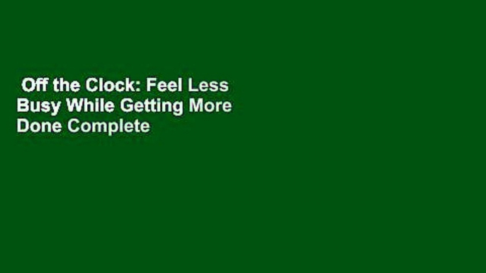 Off the Clock: Feel Less Busy While Getting More Done Complete