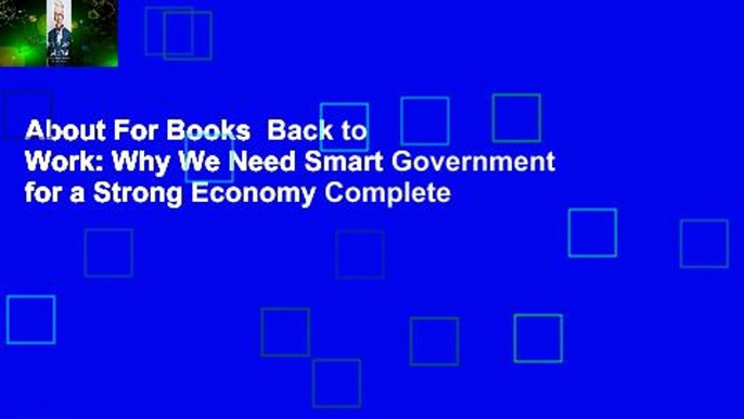 About For Books  Back to Work: Why We Need Smart Government for a Strong Economy Complete