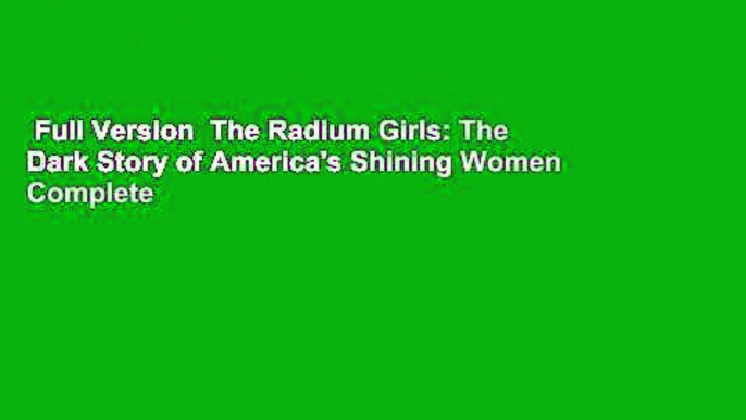 Full Version  The Radium Girls: The Dark Story of America's Shining Women Complete