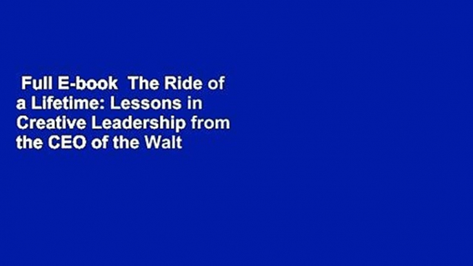 Full E-book  The Ride of a Lifetime: Lessons in Creative Leadership from the CEO of the Walt