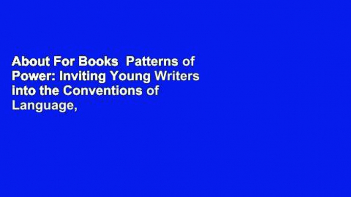 About For Books  Patterns of Power: Inviting Young Writers into the Conventions of Language,