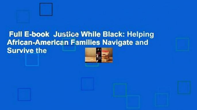 Full E-book  Justice While Black: Helping African-American Families Navigate and Survive the