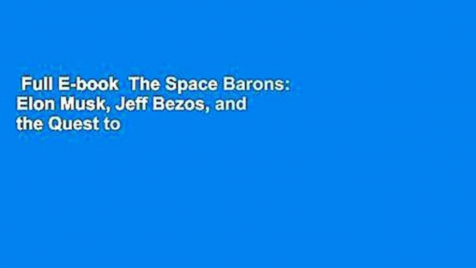 Full E-book  The Space Barons: Elon Musk, Jeff Bezos, and the Quest to Colonize the Cosmos