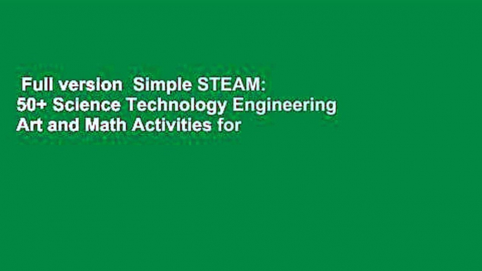 Full version  Simple STEAM: 50+ Science Technology Engineering Art and Math Activities for Ages 3