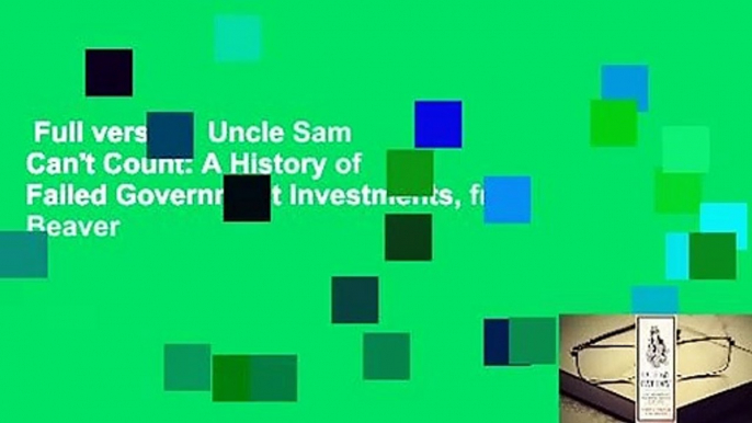 Full version  Uncle Sam Can't Count: A History of Failed Government Investments, from Beaver