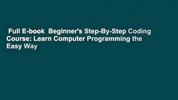 Full E-book  Beginner's Step-By-Step Coding Course: Learn Computer Programming the Easy Way