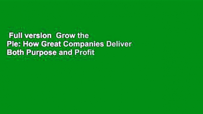 Full version  Grow the Pie: How Great Companies Deliver Both Purpose and Profit  Best Sellers