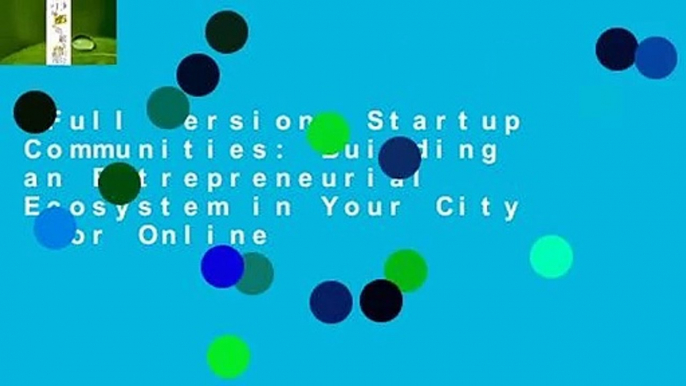 Full version  Startup Communities: Building an Entrepreneurial Ecosystem in Your City  For Online