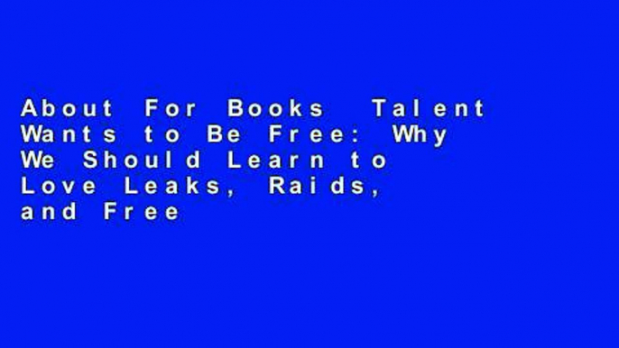 About For Books  Talent Wants to Be Free: Why We Should Learn to Love Leaks, Raids, and Free