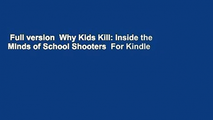 Full version  Why Kids Kill: Inside the Minds of School Shooters  For Kindle