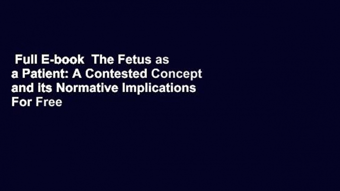 Full E-book  The Fetus as a Patient: A Contested Concept and its Normative Implications  For Free