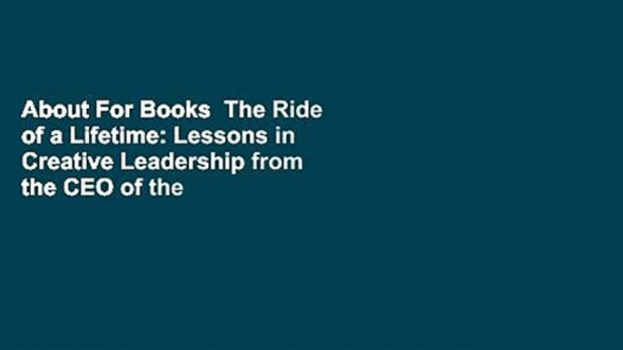 About For Books  The Ride of a Lifetime: Lessons in Creative Leadership from the CEO of the Walt