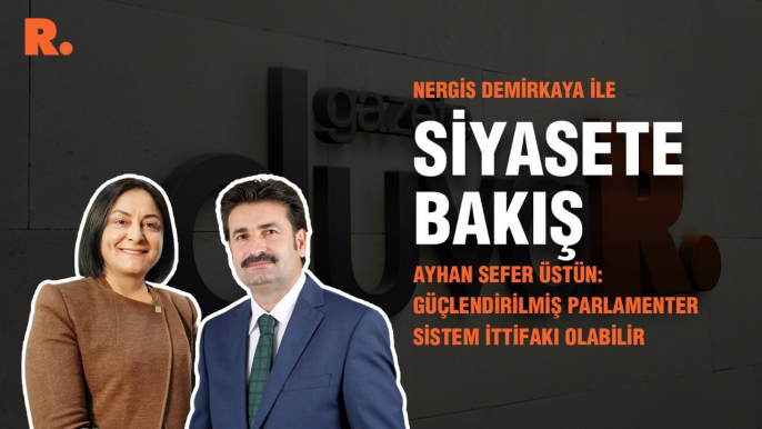 Siyasete Bakış... Ayhan Sefer Üstün: Güçlendirilmiş Parlamenter Sistem İttifakı olabilir