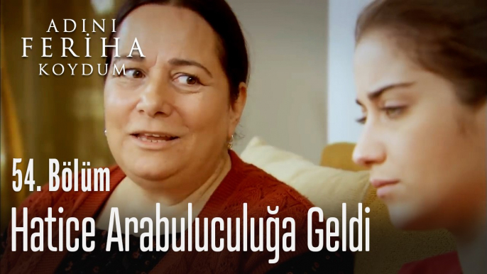 Hatice arabuluculuğa geldi - Adını Feriha Koydum 54. Bölüm