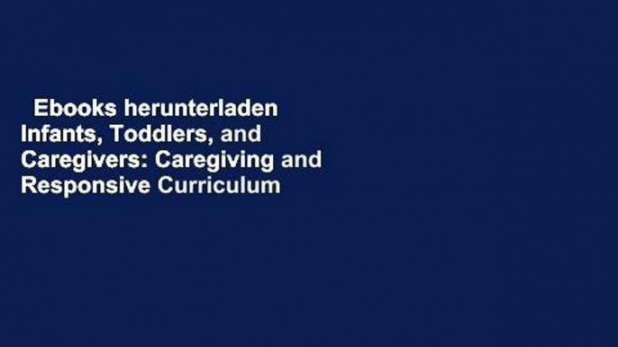 Ebooks herunterladen  Infants, Toddlers, and Caregivers: Caregiving and Responsive Curriculum