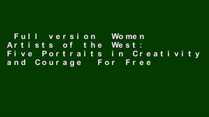 Full version  Women Artists of the West: Five Portraits in Creativity and Courage  For Free