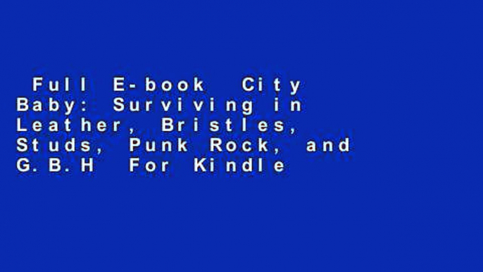 Full E-book  City Baby: Surviving in Leather, Bristles, Studs, Punk Rock, and G.B.H  For Kindle