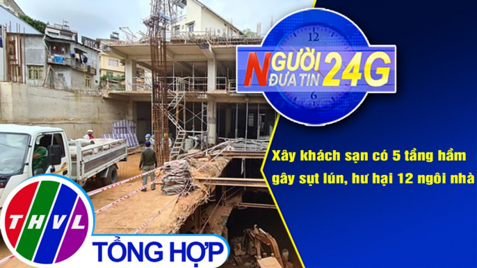 Người đưa tin 24G (6g30 ngày 23/1/2021) - Xây khách sạn có 5 tầng hầm gây sụt lún, hư hại 12 ngôi nhà