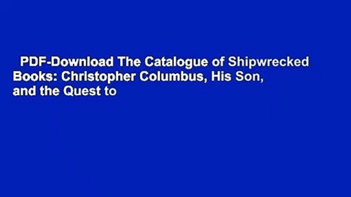 PDF-Download The Catalogue of Shipwrecked Books: Christopher Columbus, His Son, and the Quest to