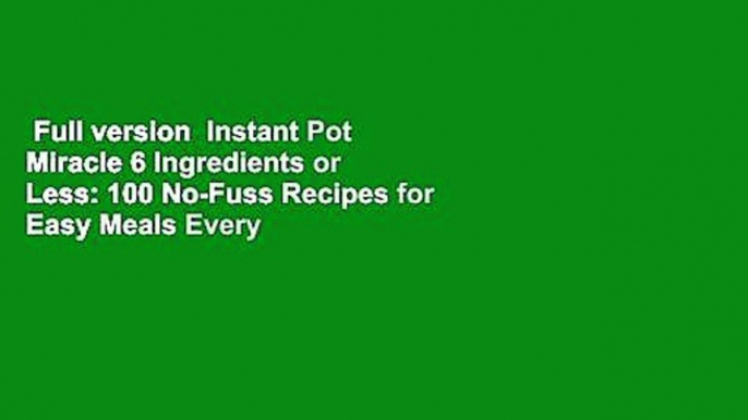 Full version  Instant Pot Miracle 6 Ingredients or Less: 100 No-Fuss Recipes for Easy Meals Every