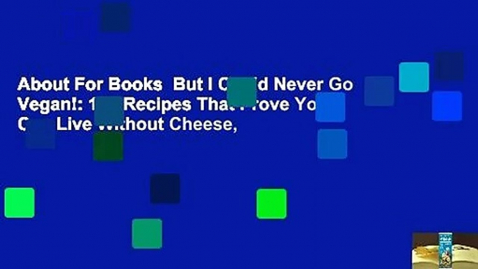 About For Books  But I Could Never Go Vegan!: 125 Recipes That Prove You Can Live Without Cheese,