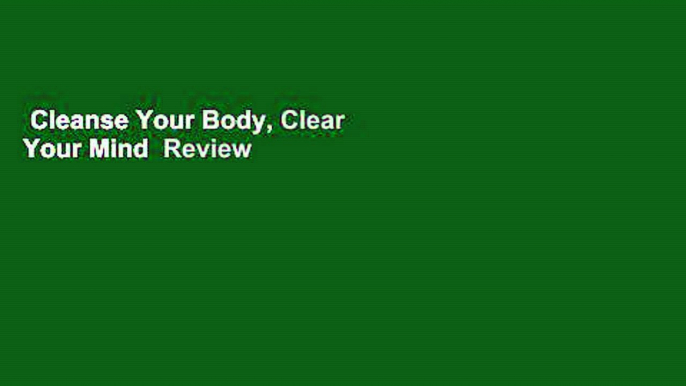 Cleanse Your Body, Clear Your Mind  Review