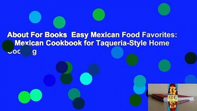 About For Books  Easy Mexican Food Favorites: A Mexican Cookbook for Taqueria-Style Home Cooking