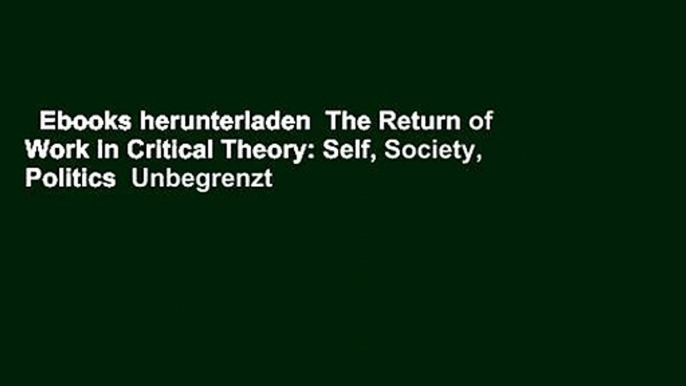 Ebooks herunterladen  The Return of Work in Critical Theory: Self, Society, Politics  Unbegrenzt