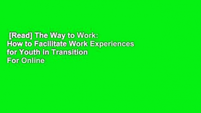 [Read] The Way to Work: How to Facilitate Work Experiences for Youth in Transition  For Online