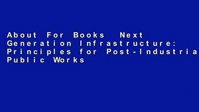 About For Books  Next Generation Infrastructure: Principles for Post-Industrial Public Works