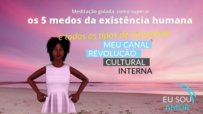 Meditação guiada: como superar os 5 medos da existência humana e qualquer tipo de ansiedade