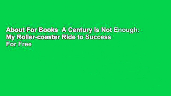 About For Books  A Century Is Not Enough: My Roller-coaster Ride to Success  For Free