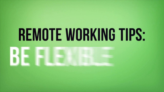 Remote Working Tips: Be Flexible