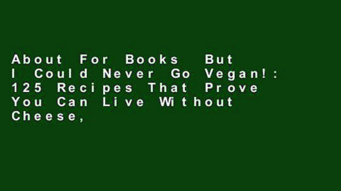 About For Books  But I Could Never Go Vegan!: 125 Recipes That Prove You Can Live Without Cheese,