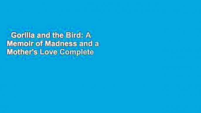 Gorilla and the Bird: A Memoir of Madness and a Mother's Love Complete