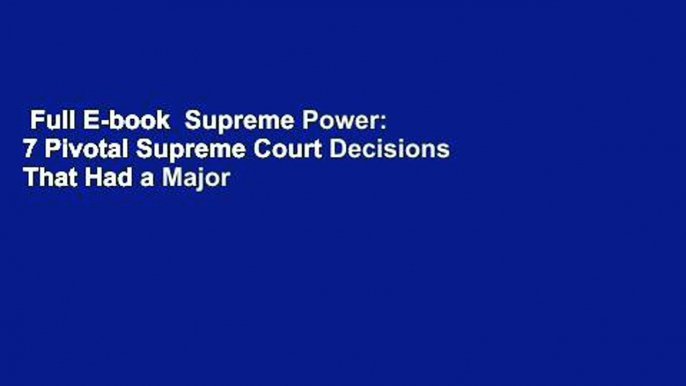 Full E-book  Supreme Power: 7 Pivotal Supreme Court Decisions That Had a Major Impact on America