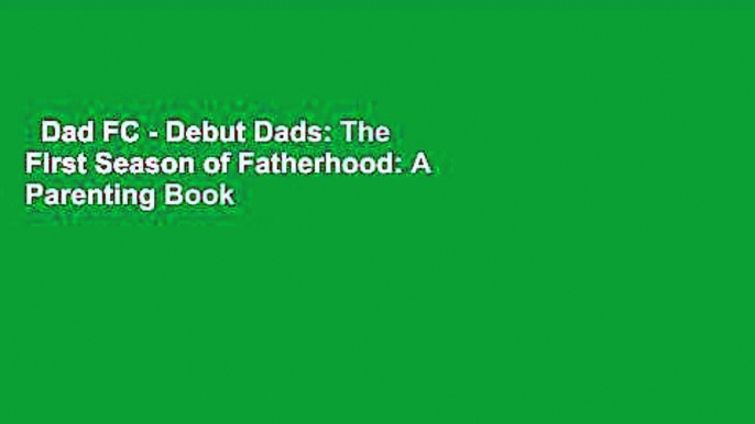 Dad FC - Debut Dads: The First Season of Fatherhood: A Parenting Book for Dads  Review