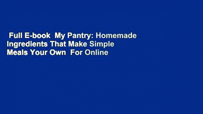 Full E-book  My Pantry: Homemade Ingredients That Make Simple Meals Your Own  For Online