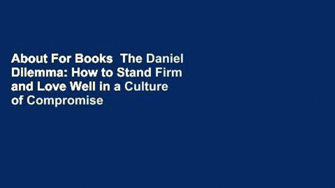 About For Books  The Daniel Dilemma: How to Stand Firm and Love Well in a Culture of Compromise