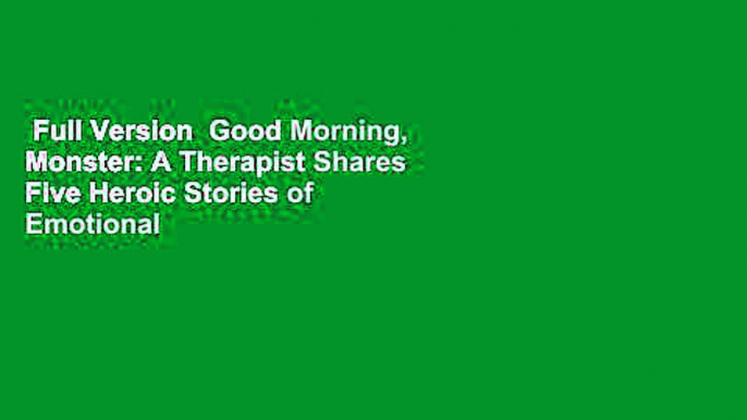 Full Version  Good Morning, Monster: A Therapist Shares Five Heroic Stories of Emotional