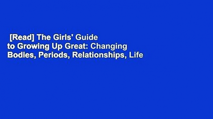 [Read] The Girls' Guide to Growing Up Great: Changing Bodies, Periods, Relationships, Life