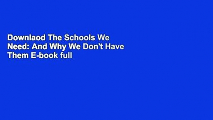 Downlaod The Schools We Need: And Why We Don't Have Them E-book full