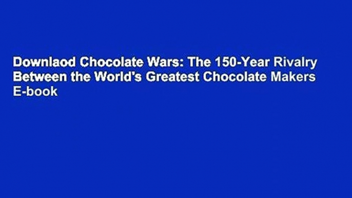 Downlaod Chocolate Wars: The 150-Year Rivalry Between the World's Greatest Chocolate Makers E-book