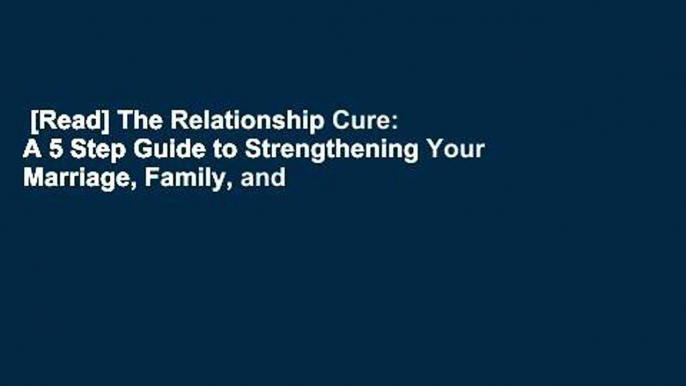 [Read] The Relationship Cure: A 5 Step Guide to Strengthening Your Marriage, Family, and