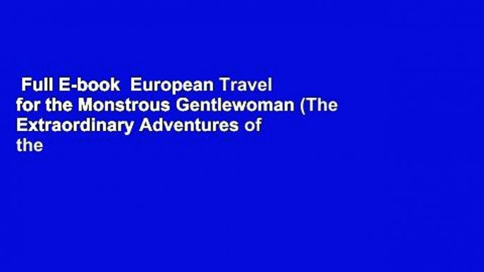 Full E-book  European Travel for the Monstrous Gentlewoman (The Extraordinary Adventures of the