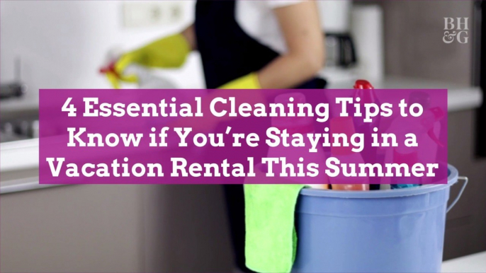 4 Essential Cleaning Tips to Know if You're Staying in a Vacation Rental This Summer