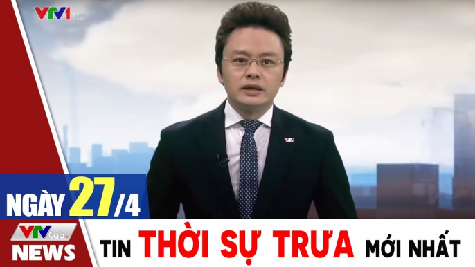 Bản tin trưa 27/4 - Thời sự vtv1 24h ngày hôm nay - Tin tức dịch Covid 19 mới nhất  Thời Sự VTV1